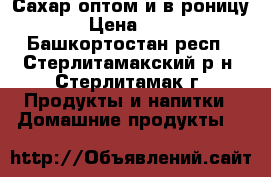 Сахар оптом и в роницу › Цена ­ 42 - Башкортостан респ., Стерлитамакский р-н, Стерлитамак г. Продукты и напитки » Домашние продукты   